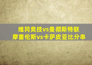 维冈竞技vs曼彻斯特联 摩雷伦斯vs卡萨皮亚比分串